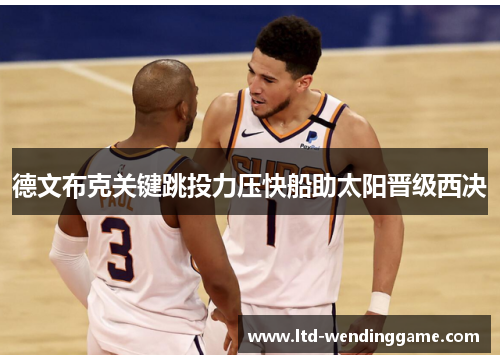 德文布克关键跳投力压快船助太阳晋级西决