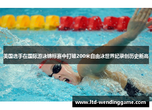 美国选手在国际游泳锦标赛中打破200米自由泳世界纪录创历史新高