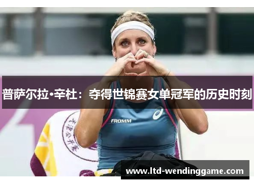普萨尔拉·辛杜：夺得世锦赛女单冠军的历史时刻