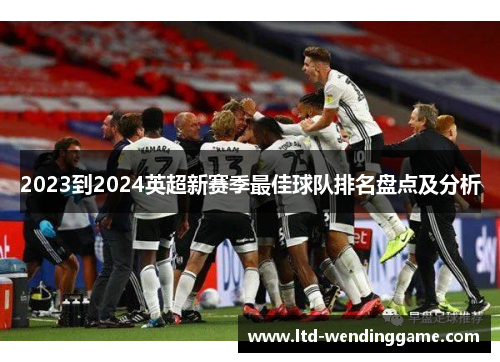 2023到2024英超新赛季最佳球队排名盘点及分析