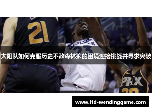 太阳队如何克服历史不敌森林狼的困境迎接挑战并寻求突破