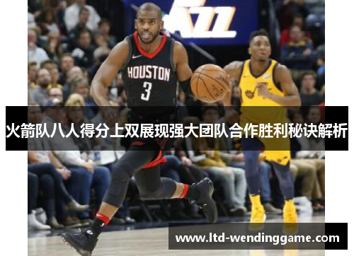 火箭队八人得分上双展现强大团队合作胜利秘诀解析