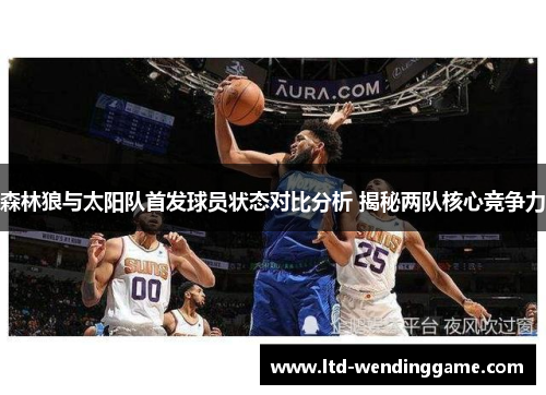 森林狼与太阳队首发球员状态对比分析 揭秘两队核心竞争力
