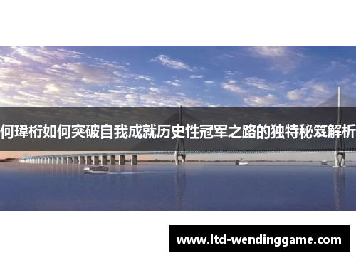 何瑋桁如何突破自我成就历史性冠军之路的独特秘笈解析