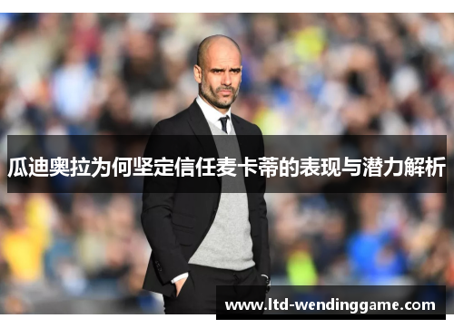 瓜迪奥拉为何坚定信任麦卡蒂的表现与潜力解析