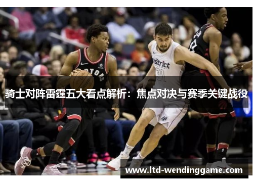 骑士对阵雷霆五大看点解析：焦点对决与赛季关键战役