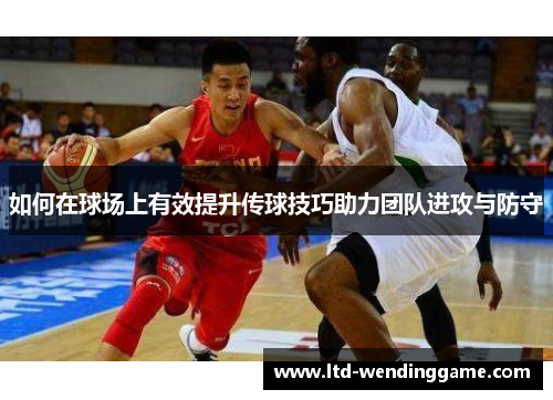 如何在球场上有效提升传球技巧助力团队进攻与防守