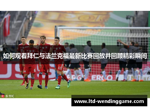如何观看拜仁与法兰克福最新比赛回放并回顾精彩瞬间
