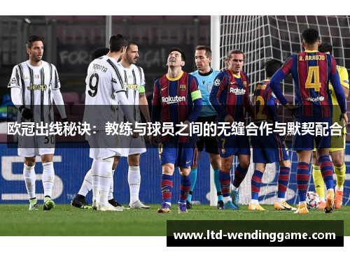 欧冠出线秘诀：教练与球员之间的无缝合作与默契配合