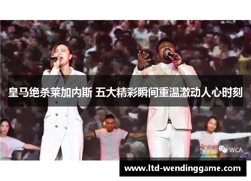 皇马绝杀莱加内斯 五大精彩瞬间重温激动人心时刻