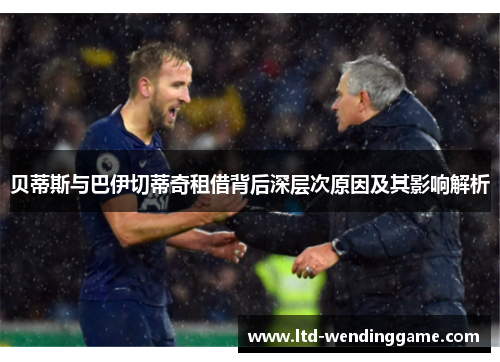贝蒂斯与巴伊切蒂奇租借背后深层次原因及其影响解析