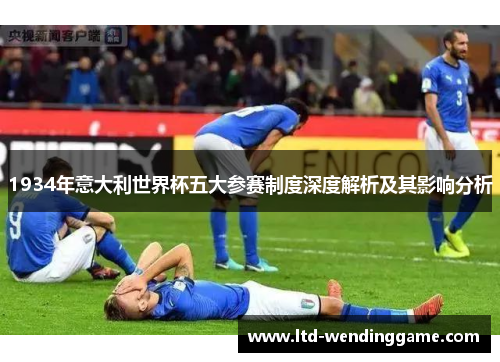 1934年意大利世界杯五大参赛制度深度解析及其影响分析