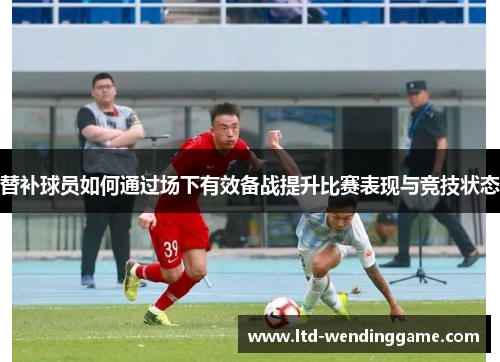 替补球员如何通过场下有效备战提升比赛表现与竞技状态