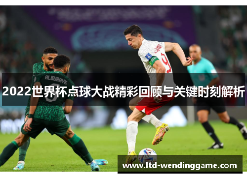 2022世界杯点球大战精彩回顾与关键时刻解析