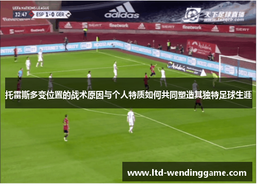托雷斯多变位置的战术原因与个人特质如何共同塑造其独特足球生涯