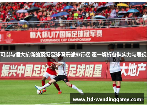 可以与恒大抗衡的顶级足球俱乐部排行榜 逐一解析各队实力与表现