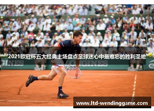 2021欧冠杯五大经典主场盘点足球迷心中最难忘的胜利圣地