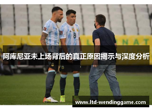 阿库尼亚未上场背后的真正原因揭示与深度分析