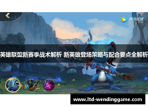 英雄联盟新赛季战术解析 新英雄登场策略与配合要点全解析